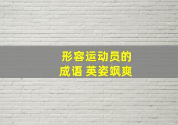 形容运动员的成语 英姿飒爽